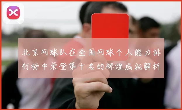 北京网球队在全国网球个人能力排行榜中荣登第十名的辉煌成就解析