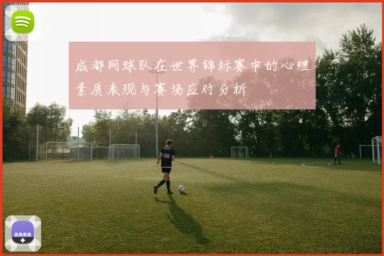 成都网球队在世界锦标赛中的心理素质表现与赛场应对分析