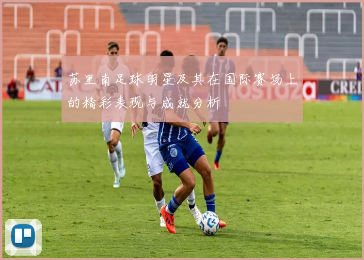 苏里南足球明星及其在国际赛场上的精彩表现与成就分析