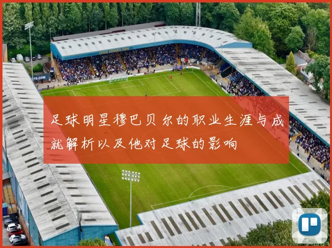 足球明星穆巴贝尔的职业生涯与成就解析以及他对足球的影响