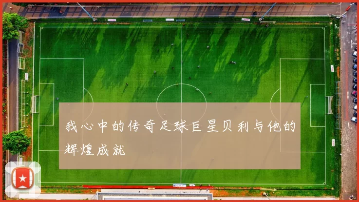 我心中的传奇足球巨星贝利与他的辉煌成就