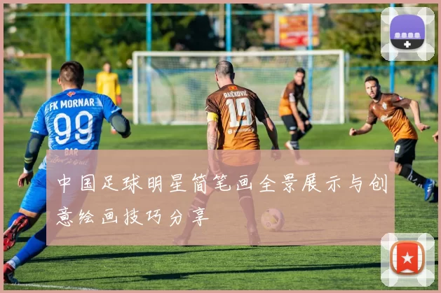 中国足球明星简笔画全景展示与创意绘画技巧分享