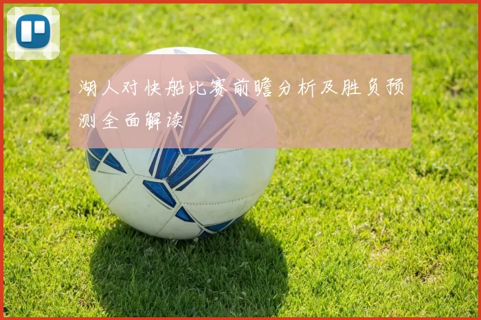 湖人对快船比赛前瞻分析及胜负预测全面解读