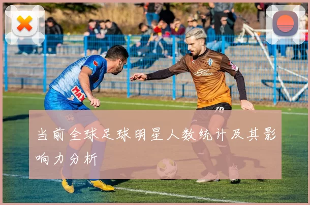 当前全球足球明星人数统计及其影响力分析
