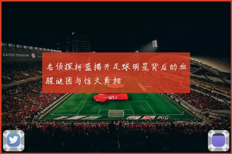 名侦探柯蓝揭开足球明星背后的血腥谜团与惊天真相