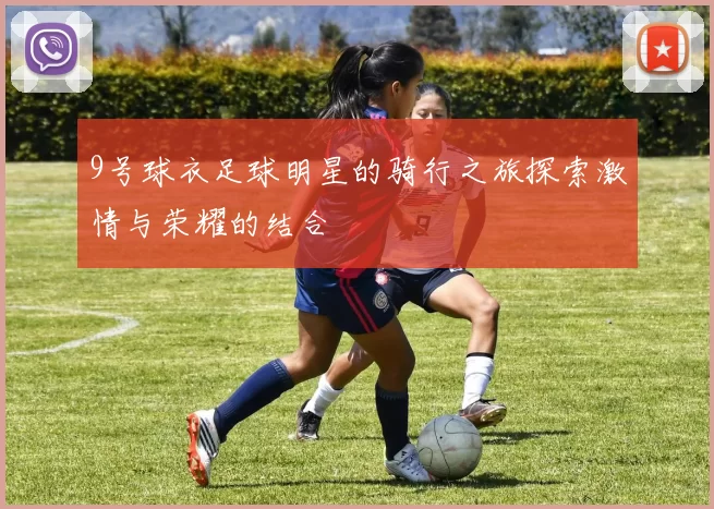 9号球衣足球明星的骑行之旅探索激情与荣耀的结合