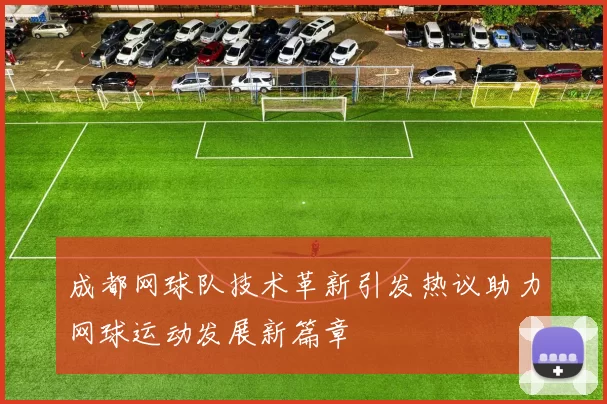成都网球队技术革新引发热议助力网球运动发展新篇章