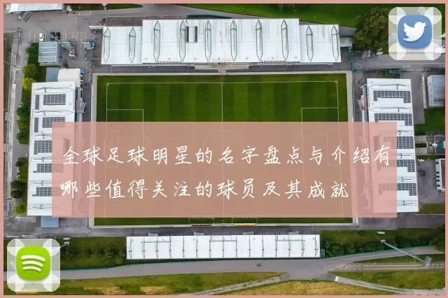 全球足球明星的名字盘点与介绍有哪些值得关注的球员及其成就
