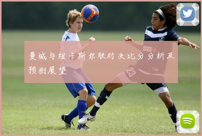 曼城与纽卡斯尔联对决比分分析及预测展望