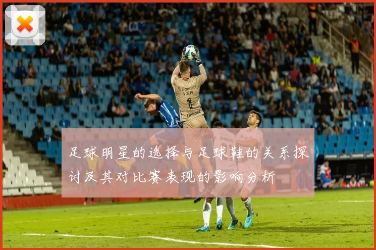 足球明星的选择与足球鞋的关系探讨及其对比赛表现的影响分析