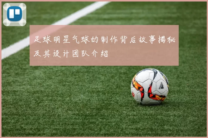足球明星气球的制作背后故事揭秘及其设计团队介绍