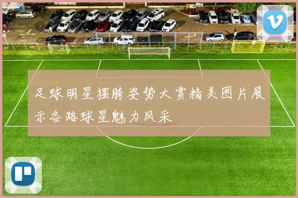 足球明星摆胯姿势大赏精美图片展示各路球星魅力风采