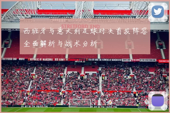 西班牙与意大利足球对决首发阵容全面解析与战术分析