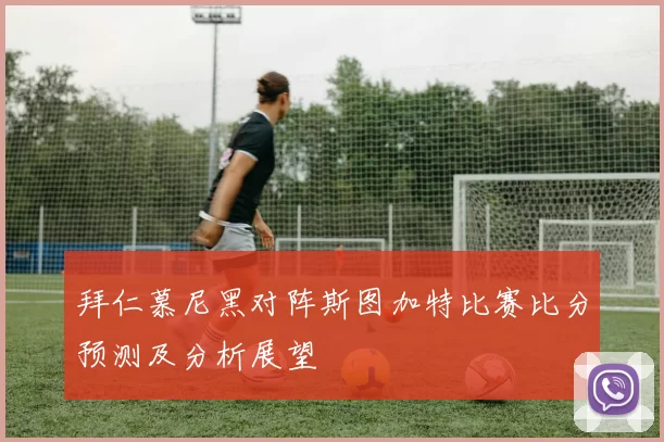 拜仁慕尼黑对阵斯图加特比赛比分预测及分析展望