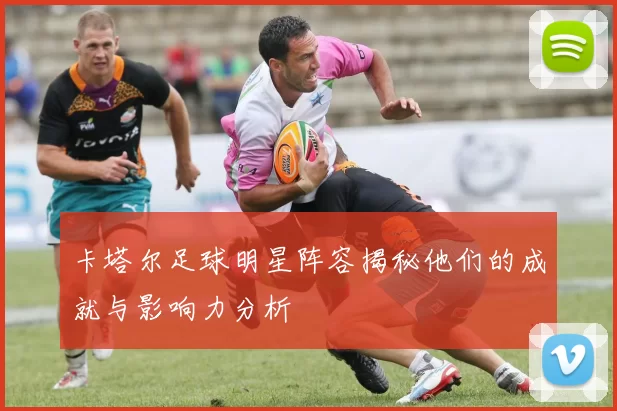 卡塔尔足球明星阵容揭秘他们的成就与影响力分析