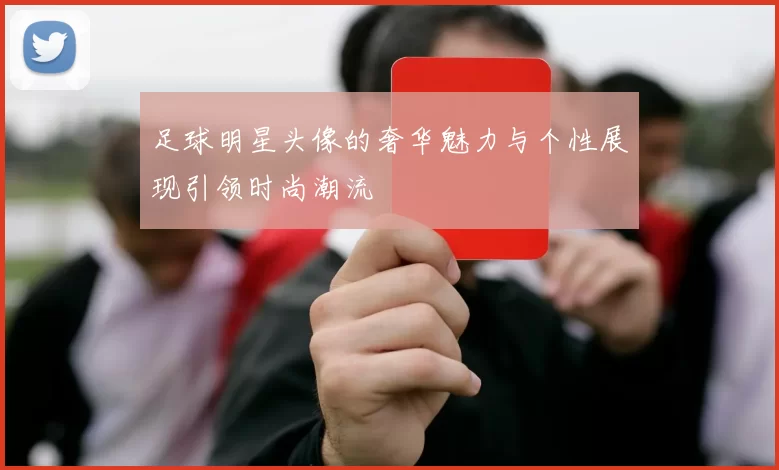 足球明星头像的奢华魅力与个性展现引领时尚潮流