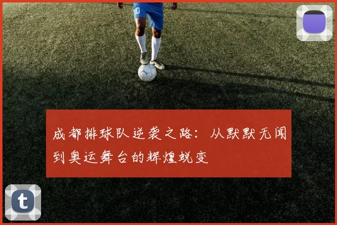 成都排球队逆袭之路：从默默无闻到奥运舞台的辉煌蜕变