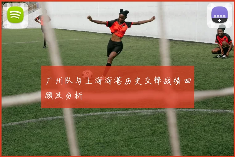 广州队与上海海港历史交锋战绩回顾及分析