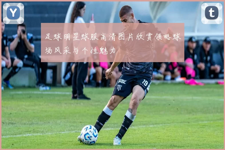 足球明星球服高清图片欣赏领略球场风采与个性魅力