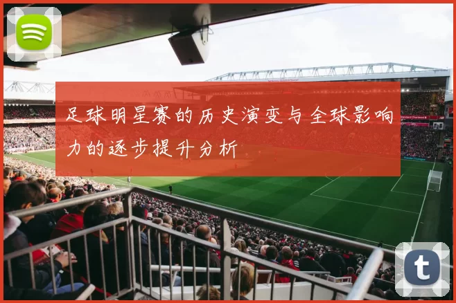 足球明星赛的历史演变与全球影响力的逐步提升分析