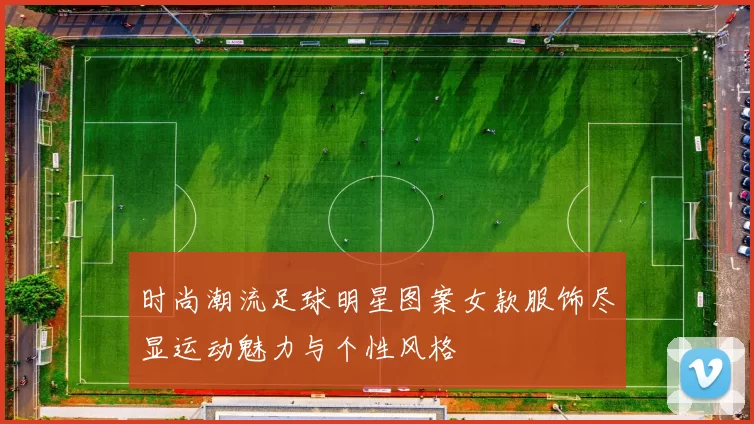 时尚潮流足球明星图案女款服饰尽显运动魅力与个性风格