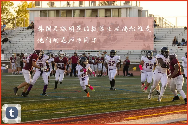 韩国足球明星的校园生活揭秘谁是他们的恩师与同学