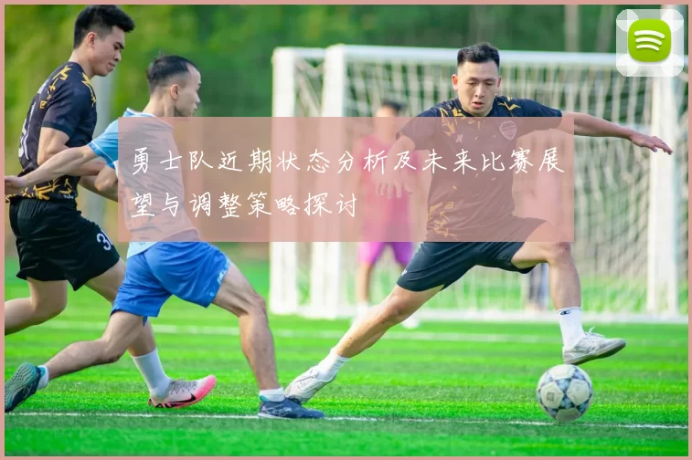 勇士队近期状态分析及未来比赛展望与调整策略探讨