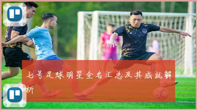 七号足球明星全名汇总及其成就解析