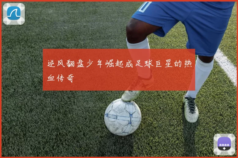 逆风翻盘少年崛起成足球巨星的热血传奇