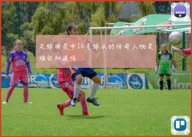 足球明星中16号球衣的传奇人物是谁你知道吗