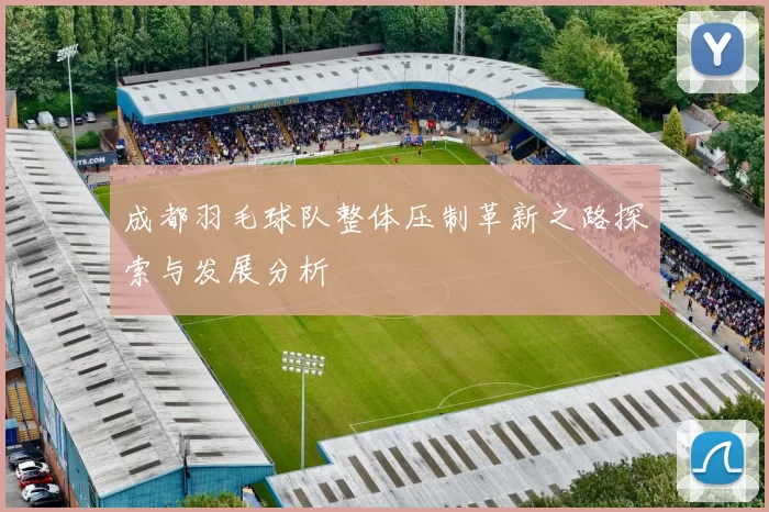 成都羽毛球队整体压制革新之路探索与发展分析
